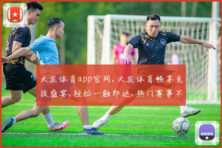 大发体育app官网,大发体育畅享竞技盛宴,轻松一触即达,热门赛事不断
