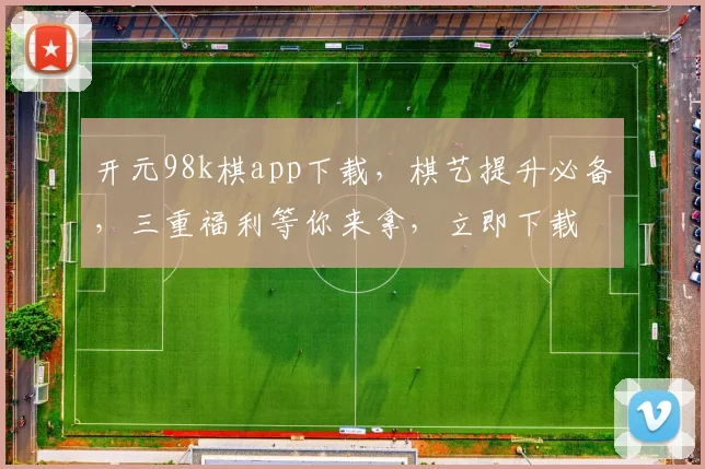 开元98k棋app下载，棋艺提升必备，三重福利等你来拿，立即下载